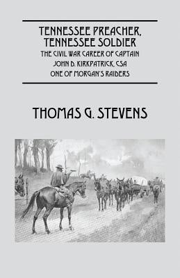 Tennessee Preacher, Tennessee Soldier: The Civil War Career of Captain John D. Kirkpatrick, CSA One of Morgan's Raiders by Stevens, Thomas G.