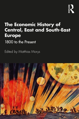 The Economic History of Central, East and South-East Europe: 1800 to the Present by Morys, Matthias