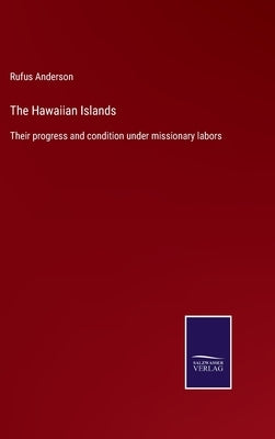 The Hawaiian Islands: Their progress and condition under missionary labors by Anderson, Rufus