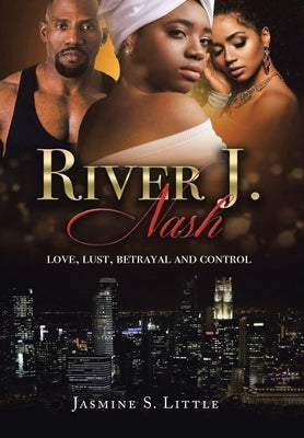 River J. Nash: Love, Lust, Betrayal, and Control by Little, Jasmine S.