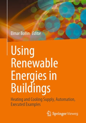 Using Renewable Energies in Buildings: Heating and Cooling Supply, Automation, Executed Examples by Bollin, Elmar