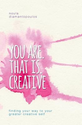 You Are. That Is. Creative: Finding your way to your greater creative self by Diamantopoulos, Noula
