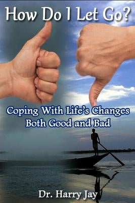 How Do I Let Go: Coping with life's changes both good and bad by Jay, Harry