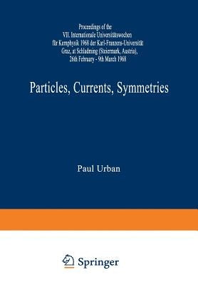 Particles, Currents, Symmetries: Proceedings of the VII. Internationale Universitätswochen Für Kernphysik 1968 Der Karl-Franzens-Universität Graz, at by Urban, Paul