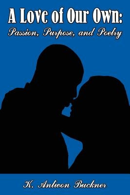 A Love of Our Own: Passion, Purpose, and Poetry by Buckner, K. Antwon