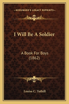 I Will Be A Soldier: A Book For Boys (1862) by Tuthill, Louisa C.