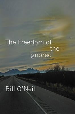 The Freedom of the Ignored by O'Neill, Bill