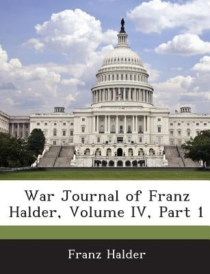 War Journal of Franz Halder, Volume IV, Part 1 by Halder, Franz