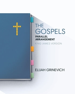 The Gospels: Parallel Arrangement - King James Version by Grinevich, Elijah