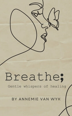 Breathe; Gentle Whispers of Healing by Van Wyk, Annemie