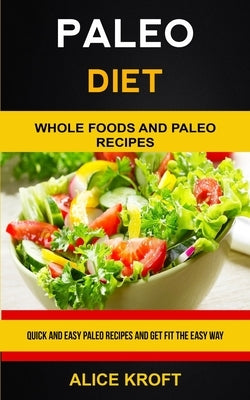 Paleo Diet: Quick and Easy Paleo Recipes and Get Fit the Easy Way (Weight Loss With Paleo Diet for Beginners) by Kroft, Alice