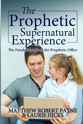The Prophetic Supernatural Experience: The Fundamentals of the Prophetic Office by Payne, Matthew Robert