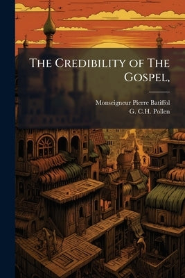 The Credibility of The Gospel, by Batiffol, Monseigneur Pierre