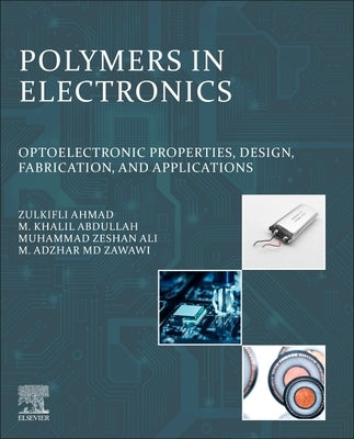 Polymers in Electronics: Optoelectronic Properties, Design, Fabrication, and Applications by Ahmad, Zulkifli