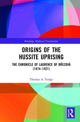 Origins of the Hussite Uprising: The Chronicle of Laurence of Březová (1414 -1421) by Fudge, Thomas A.