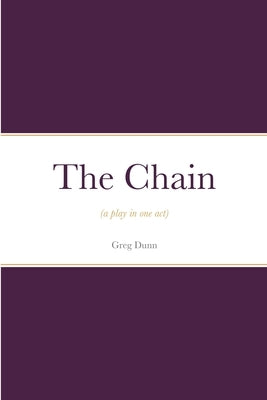 The Chain: (a play in one act) by Dunn, Greg