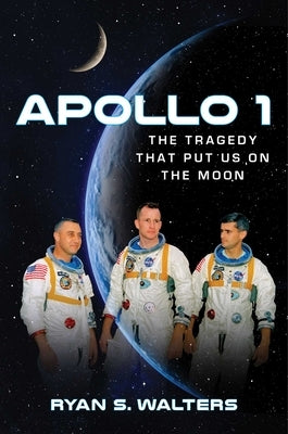 Apollo 1: The Tragedy That Put Us on the Moon by Walters, Ryan S.