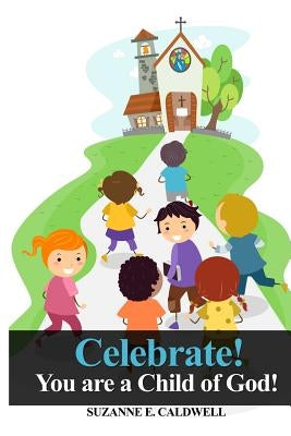 Celebrate!: You Are a Child of God! by Caldwell, Suzanne E.