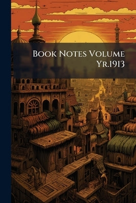 Book Notes Volume Yr.1913 by Anonymous