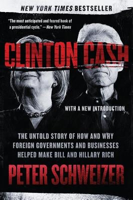 Clinton Cash: The Untold Story of How and Why Foreign Governments and Businesses Helped Make Bill and Hillary Rich by Schweizer, Peter