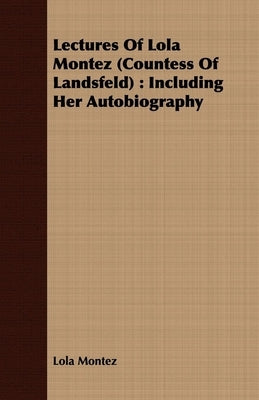 Lectures Of Lola Montez (Countess Of Landsfeld): Including Her Autobiography by Montez, Lola
