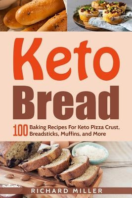 Keto Bread: 100 Baking Recipes For Keto Pizza Crust, Breadsticks, Muffins, and More by Miller, Richard