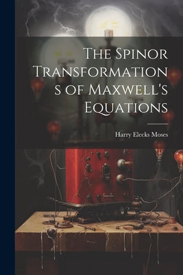 The Spinor Transformations of Maxwell's Equations by Moses, Harry Elecks