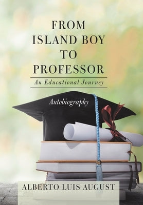 From Island Boy to Professor: An Educational Journey by August, Alberto Luis