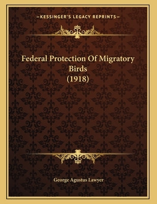 Federal Protection Of Migratory Birds (1918) by Lawyer, George Agustus