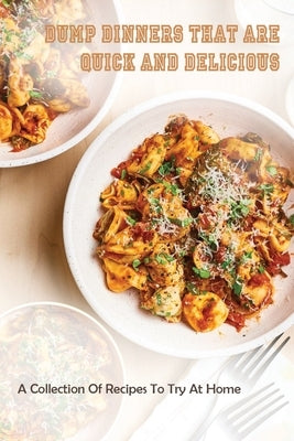 Dump Dinners That Are Quick And Delicious: A Collection Of Recipes To Try At Home: Formulas To Cook Quick Meals by Marquess, Catherin