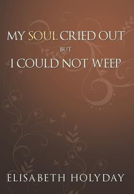 My Soul Cried Out...But I Could Not Weep by Holyday, Elisabeth
