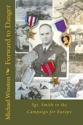 Forward to Danger: Sgt. Smith in the Campaign for Europe by Winston, Michael
