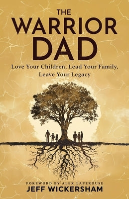 The Warrior Dad: Love Your Children, Lead Your Family, Leave Your Legacy by Wickersham, Jeff