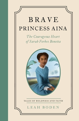 Brave Princess Aina: The Courageous Heart of Sarah Forbes Bonetta - Tales of Boldness and Faith - Book 3 by Boden, Leah