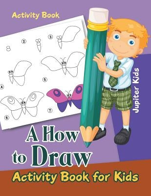 A How to Draw Activity Book for Kids Activity Book by Jupiter Kids