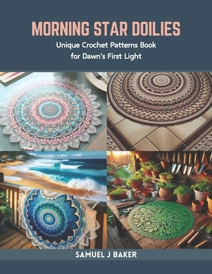 Morning Star Doilies: Unique Crochet Patterns Book for Dawn's First Light by Baker, Samuel J.