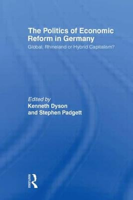 The Politics of Economic Reform in Germany: Global, Rhineland or Hybrid Capitalism by Dyson, Kenneth