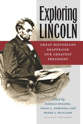 Exploring Lincoln: Great Historians Reappraise Our Greatest President by Holzer, Harold