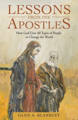 Lessons from the Apostles: How God Uses All Types of People to Change the World by Blanscet, Glen a.