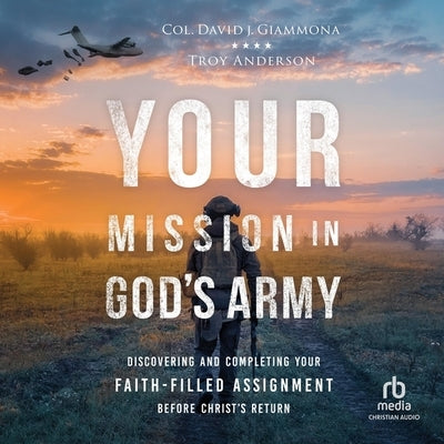 Your Mission in God's Army: Discovering and Completing Your Faith-Filled Assignment Before Christ's Return by Giammona, Col David J.