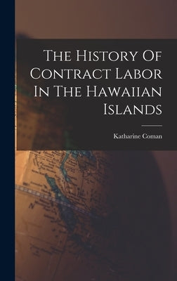 The History Of Contract Labor In The Hawaiian Islands by Coman, Katharine
