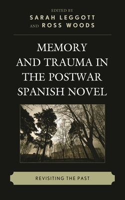 Memory and Trauma in the Postwar Spanish Novel: Revisiting the Past by Leggott, Sarah