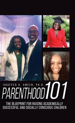 Parenthood 101: The Blueprint for Raising Academically Successful and Socially Conscious Children by Ameen, Shafeeq A.