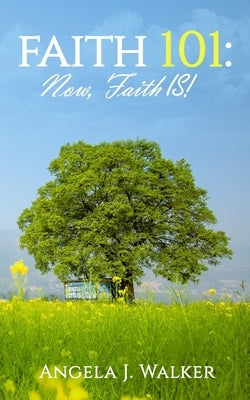 Faith 101: NOW, Faith IS! by Walker, Angela J.
