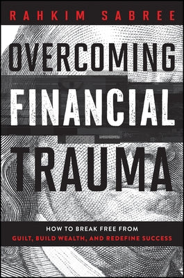 Overcoming Financial Trauma: How to Break Free from Guilt, Build Wealth, and Redefine Success by Sabree, Rahkim