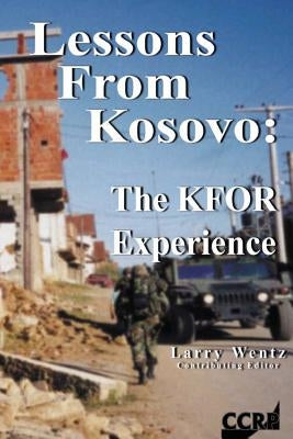 Lessons From Kosovo: The KFOR Experience by Wentz, Larry