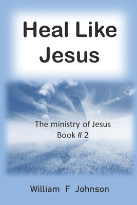Heal like Jesus: Restoring the church's lost ministry by Johnson, William F.