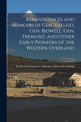 Reminiscences and Memoirs of Gen. Vallejo, Gen. Bidwell, Gen. Fremont, and Other Early Pioneers of the Western Overland by Catalog], Calfiornia Historical Colle