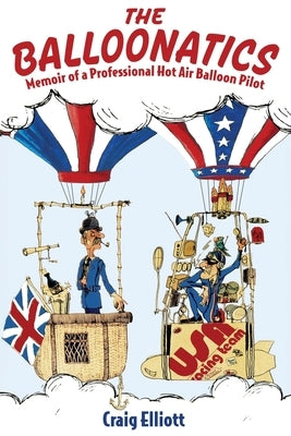 The Balloonatics: Memoir of a Professional Hot Air Balloon Pilot by Elliott, Craig
