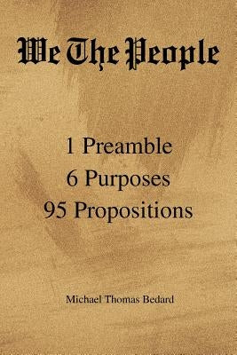 We the People: 1 Preamble 6 Purposes 95 Propositions by Bedard, Michael Thomas
